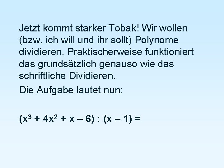 Jetzt kommt starker Tobak! Wir wollen (bzw. ich will und ihr sollt) Polynome dividieren.