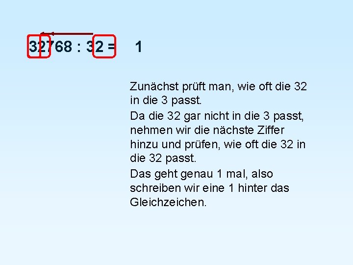 32768 : 32 = 1 Zunächst prüft man, wie oft die 32 in die