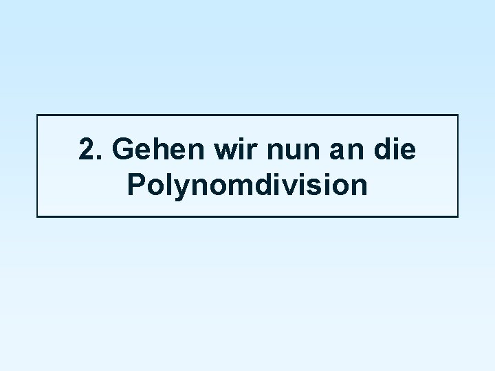 2. Gehen wir nun an die Polynomdivision 