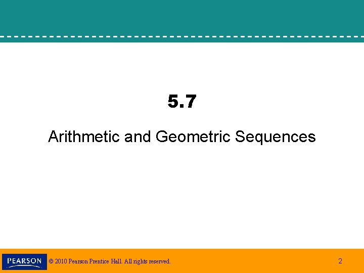 5. 7 Arithmetic and Geometric Sequences © 2010 Pearson Prentice Hall. All rights reserved.