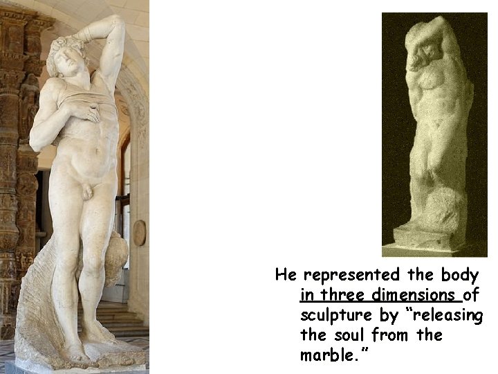 He represented the body in three dimensions of sculpture by “releasing the soul from