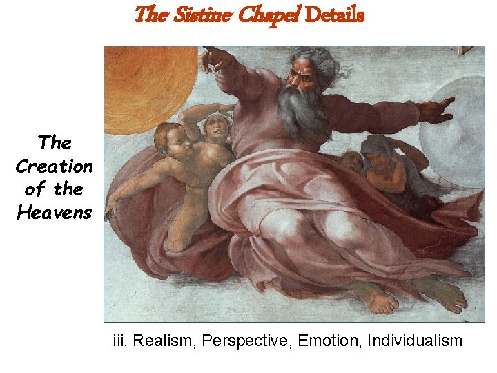 The Sistine Chapel Details The Creation of the Heavens iii. Realism, Perspective, Emotion, Individualism