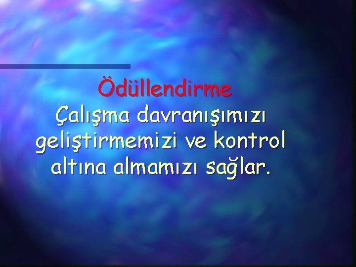 Ödüllendirme Çalışma davranışımızı geliştirmemizi ve kontrol altına almamızı sağlar. 