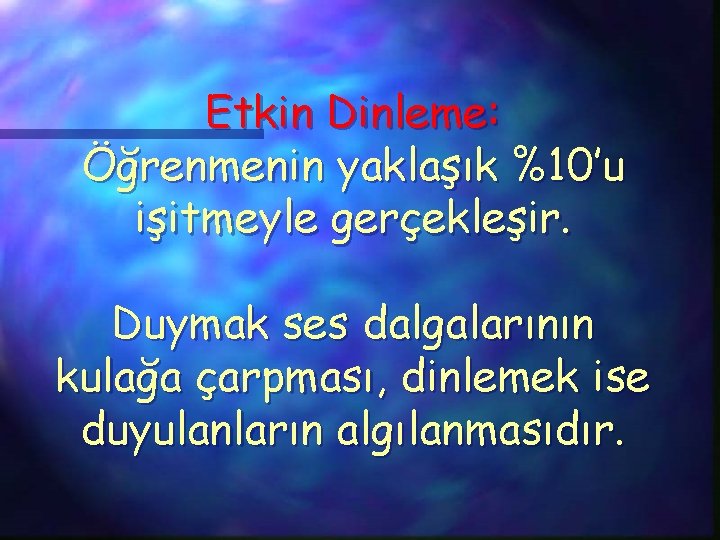 Etkin Dinleme: Öğrenmenin yaklaşık %10’u işitmeyle gerçekleşir. Duymak ses dalgalarının kulağa çarpması, dinlemek ise