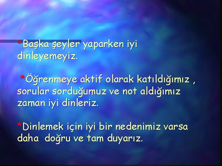 *Başka şeyler yaparken iyi dinleyemeyiz. *Öğrenmeye aktif olarak katıldığımız , sorular sorduğumuz ve not