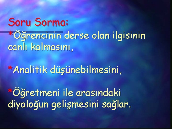 Soru Sorma: *Öğrencinin derse olan ilgisinin canlı kalmasını, *Analitik düşünebilmesini, *Öğretmeni ile arasındaki diyaloğun