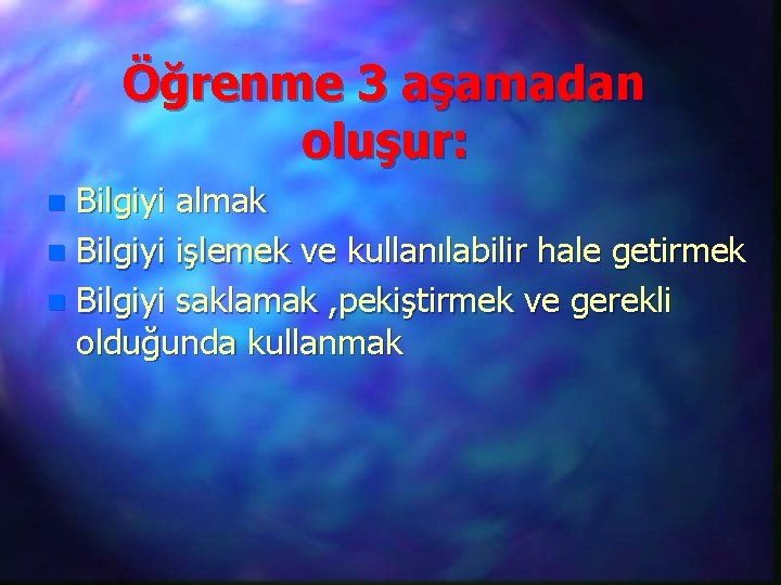 Öğrenme 3 aşamadan oluşur: Bilgiyi almak n Bilgiyi işlemek ve kullanılabilir hale getirmek n