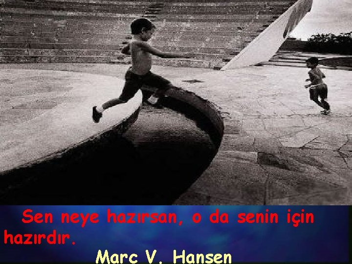 Sen neye hazırsan, o da senin için hazırdır. Marc V. Hansen 