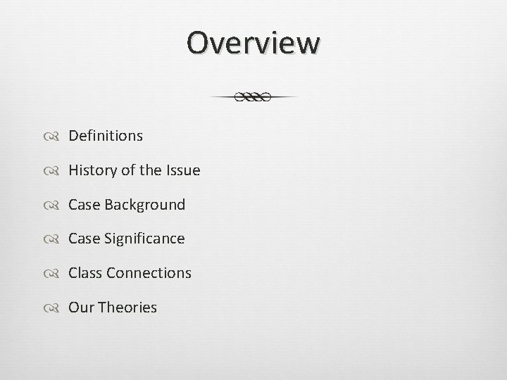 Overview Definitions History of the Issue Case Background Case Significance Class Connections Our Theories