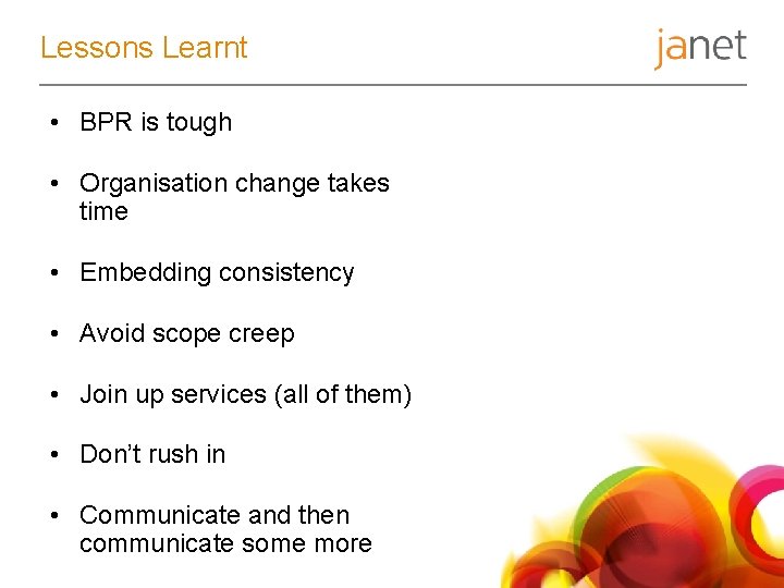 Lessons Learnt • BPR is tough • Organisation change takes time • Embedding consistency