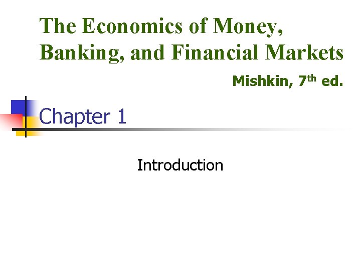 The Economics of Money, Banking, and Financial Markets Mishkin, 7 th ed. Chapter 1