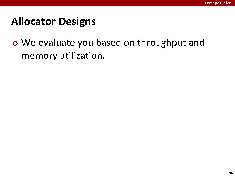 Carnegie Mellon Allocator Designs ¢ We evaluate you based on throughput and memory utilization.