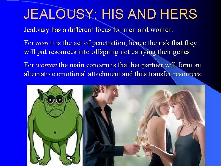 JEALOUSY: HIS AND HERS Jealousy has a different focus for men and women. For