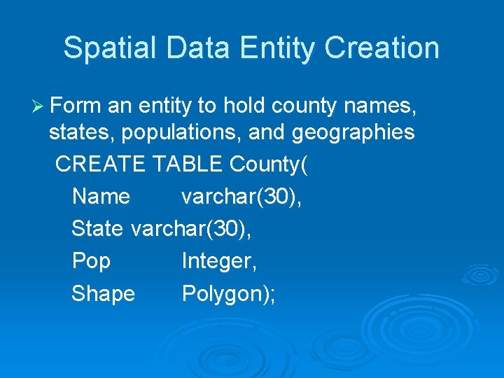 Spatial Data Entity Creation Ø Form an entity to hold county names, states, populations,