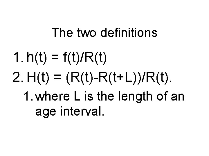 The two definitions 1. h(t) = f(t)/R(t) 2. H(t) = (R(t)-R(t+L))/R(t). 1. where L