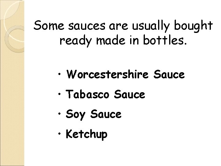 Some sauces are usually bought ready made in bottles. • Worcestershire Sauce • Tabasco