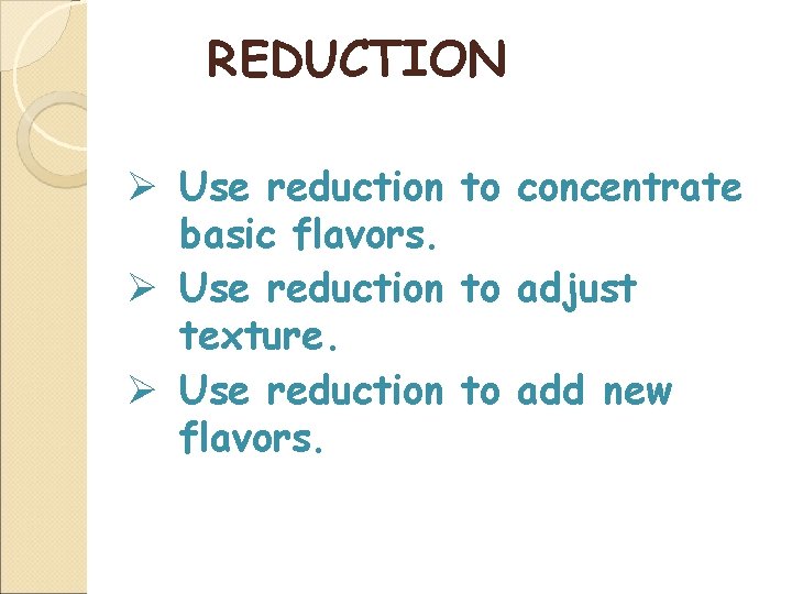 REDUCTION Ø Use reduction to concentrate basic flavors. Ø Use reduction to adjust texture.