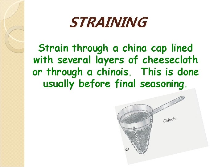 STRAINING Strain through a china cap lined with several layers of cheesecloth or through