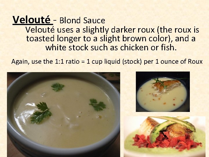 Velouté - Blond Sauce Velouté uses a slightly darker roux (the roux is toasted