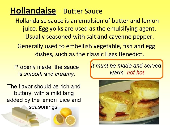 Hollandaise - Butter Sauce Hollandaise sauce is an emulsion of butter and lemon juice.