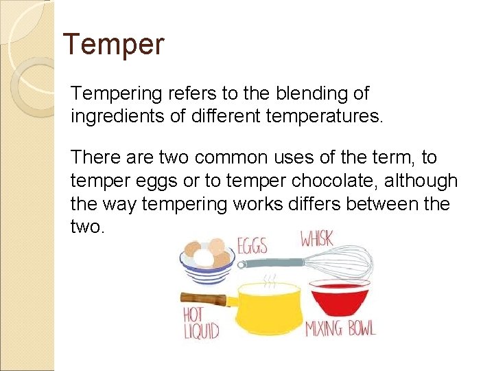 Tempering refers to the blending of ingredients of different temperatures. There are two common