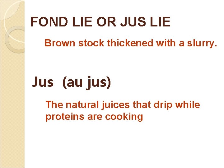 FOND LIE OR JUS LIE Brown stock thickened with a slurry. Jus (au jus)