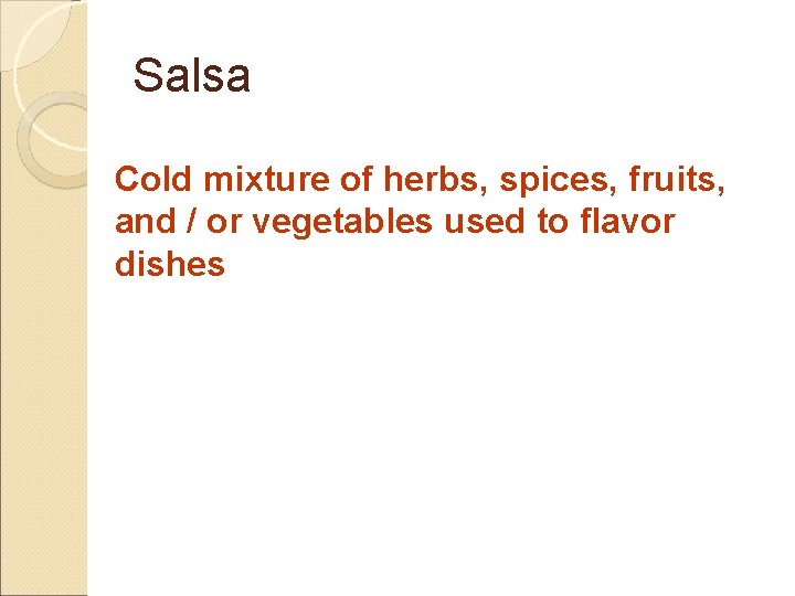 Salsa Cold mixture of herbs, spices, fruits, and / or vegetables used to flavor