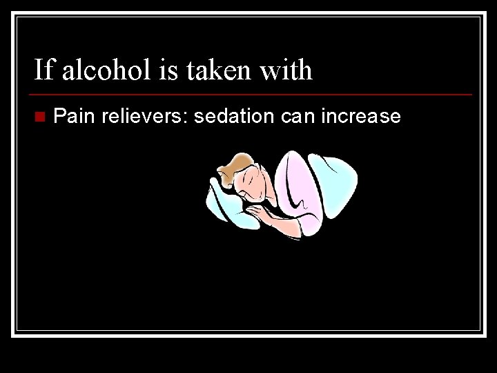 If alcohol is taken with n Pain relievers: sedation can increase 