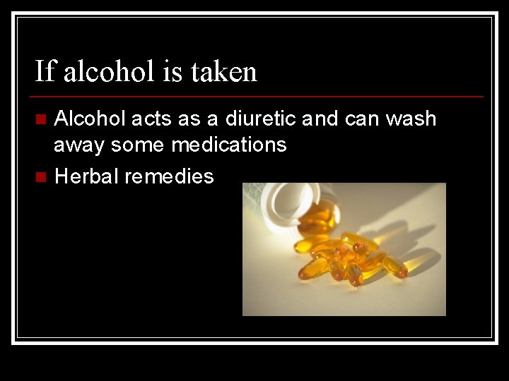 If alcohol is taken Alcohol acts as a diuretic and can wash away some