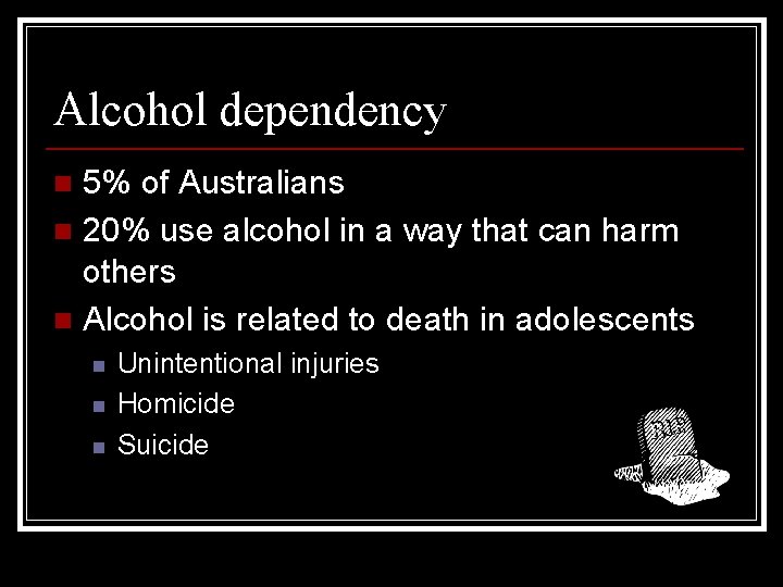 Alcohol dependency 5% of Australians n 20% use alcohol in a way that can