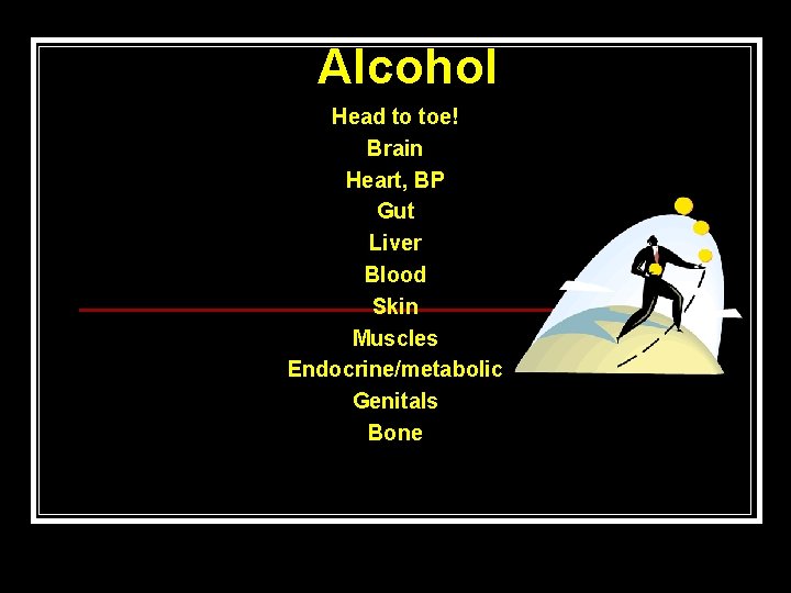 Alcohol Head to toe! Brain Heart, BP Gut Liver Blood Skin Muscles Endocrine/metabolic Genitals