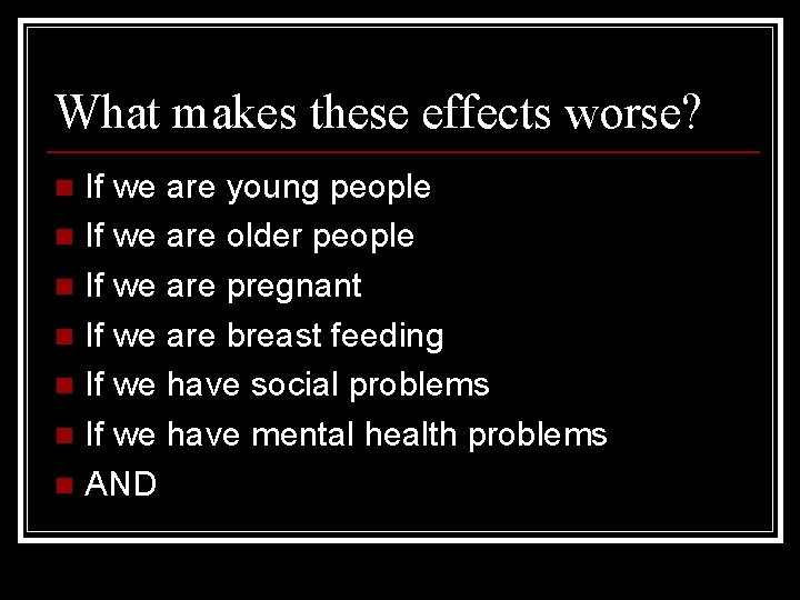 What makes these effects worse? If we are young people n If we are