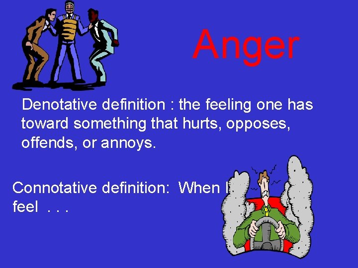 Anger Denotative definition : the feeling one has toward something that hurts, opposes, offends,