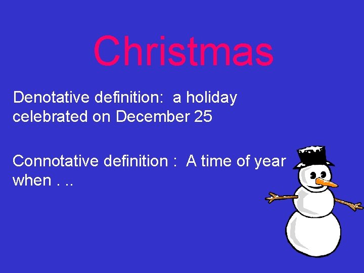 Christmas Denotative definition: a holiday celebrated on December 25 Connotative definition : A time