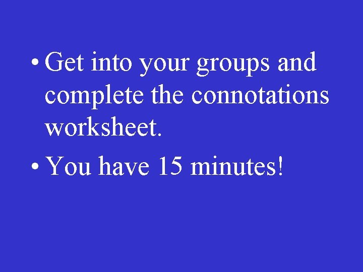  • Get into your groups and complete the connotations worksheet. • You have