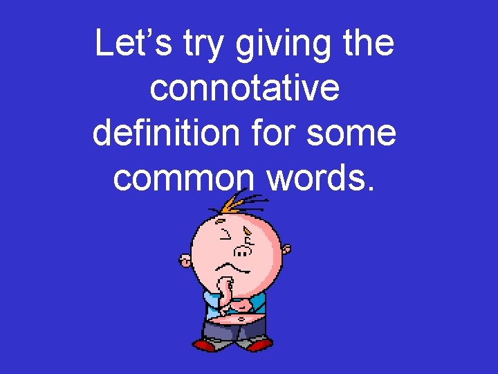 Let’s try giving the connotative definition for some common words. 