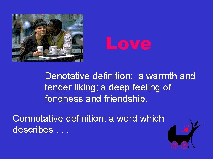 Love Denotative definition: a warmth and tender liking; a deep feeling of fondness and