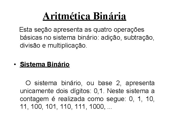 Aritmética Binária Esta seção apresenta as quatro operações básicas no sistema binário: adição, subtração,