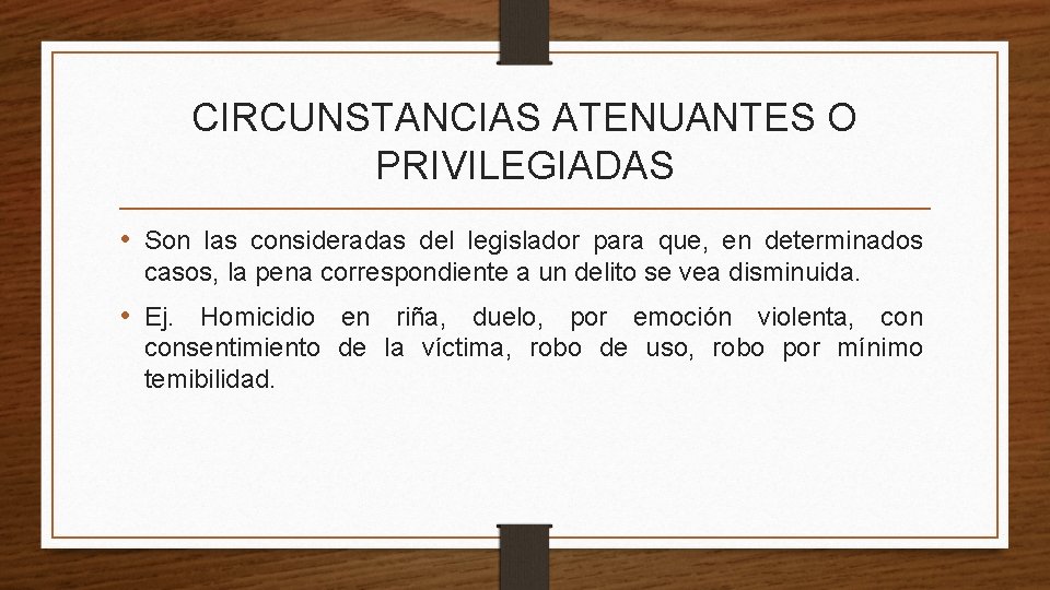 CIRCUNSTANCIAS ATENUANTES O PRIVILEGIADAS • Son las consideradas del legislador para que, en determinados