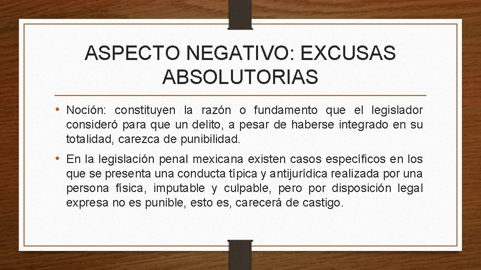 ASPECTO NEGATIVO: EXCUSAS ABSOLUTORIAS • Noción: constituyen la razón o fundamento que el legislador