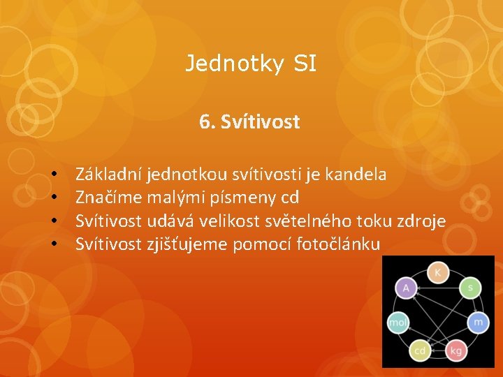 Jednotky SI 6. Svítivost • • Základní jednotkou svítivosti je kandela Značíme malými písmeny Jednotky SI 6. Svítivost • • Základní jednotkou svítivosti je kandela Značíme malými písmeny