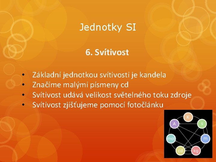 Jednotky SI 6. Svítivost • • Základní jednotkou svítivosti je kandela Značíme malými písmeny