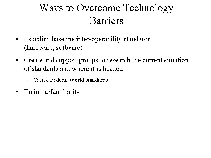 Ways to Overcome Technology Barriers • Establish baseline inter-operability standards (hardware, software) • Create