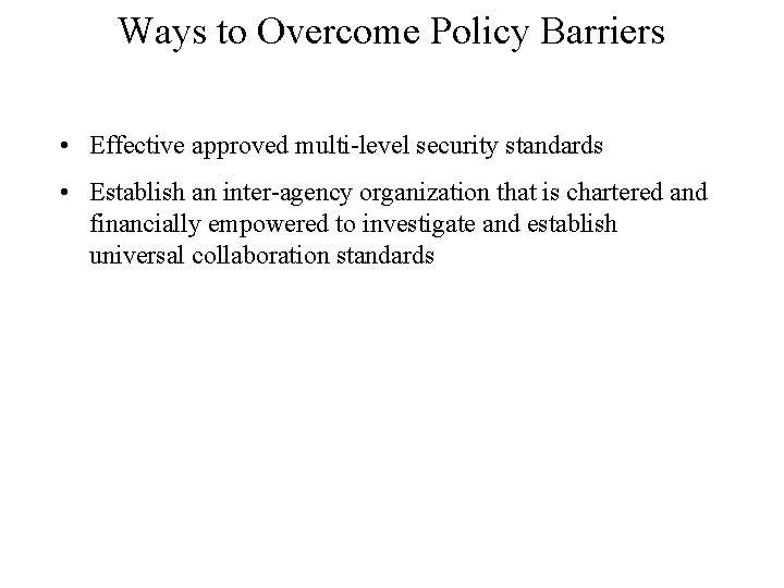 Ways to Overcome Policy Barriers • Effective approved multi-level security standards • Establish an