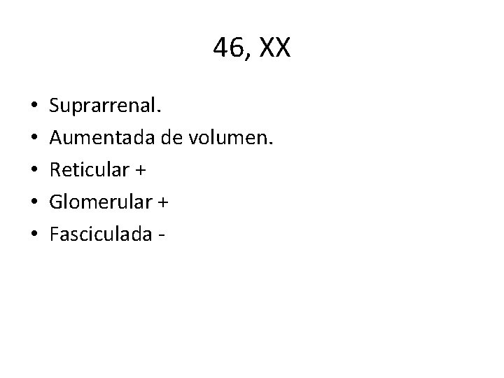 46, XX • • • Suprarrenal. Aumentada de volumen. Reticular + Glomerular + Fasciculada