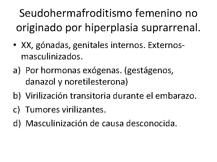 Seudohermafroditismo femenino no originado por hiperplasia suprarrenal. • XX, gónadas, genitales internos. Externosmasculinizados. a)