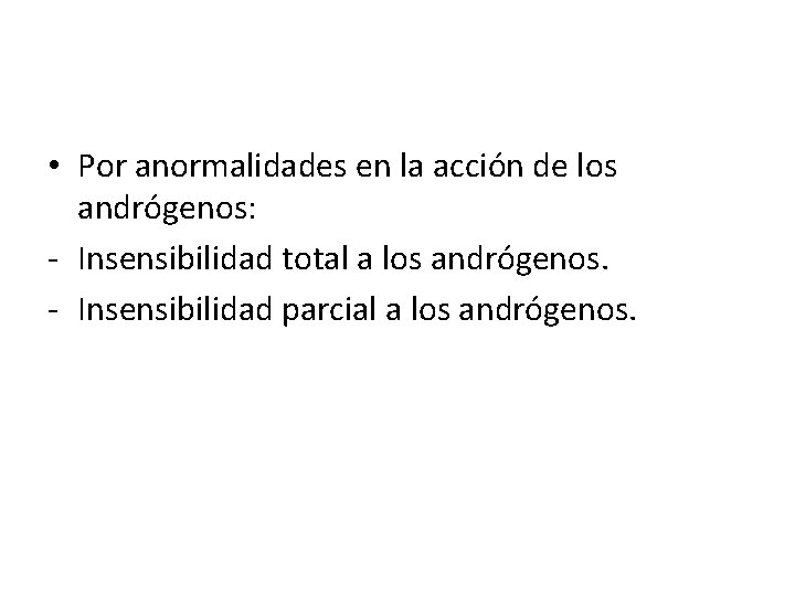  • Por anormalidades en la acción de los andrógenos: - Insensibilidad total a