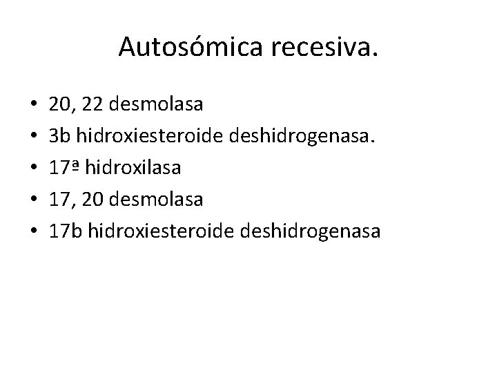 Autosómica recesiva. • • • 20, 22 desmolasa 3 b hidroxiesteroide deshidrogenasa. 17ª hidroxilasa