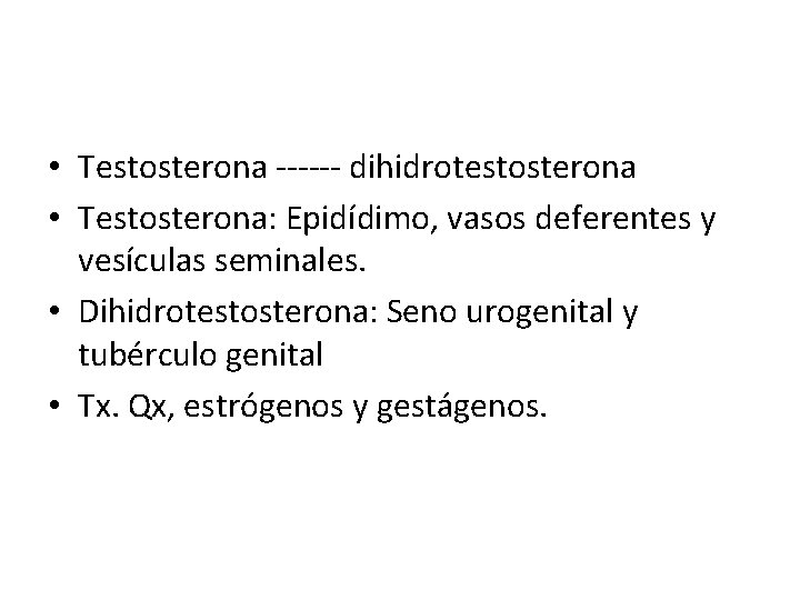  • Testosterona ------ dihidrotestosterona • Testosterona: Epidídimo, vasos deferentes y vesículas seminales. •