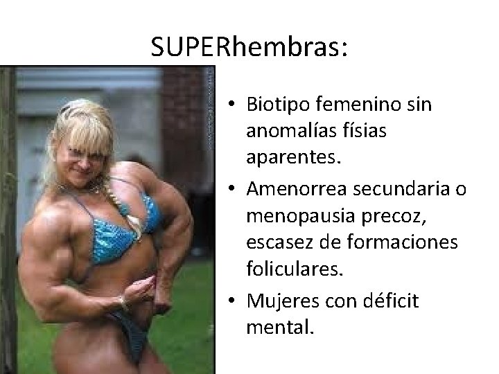 SUPERhembras: • Biotipo femenino sin anomalías físias aparentes. • Amenorrea secundaria o menopausia precoz,